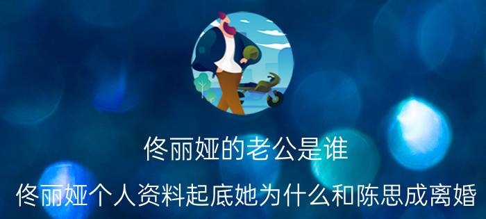 佟丽娅的老公是谁 佟丽娅个人资料起底她为什么和陈思成离婚